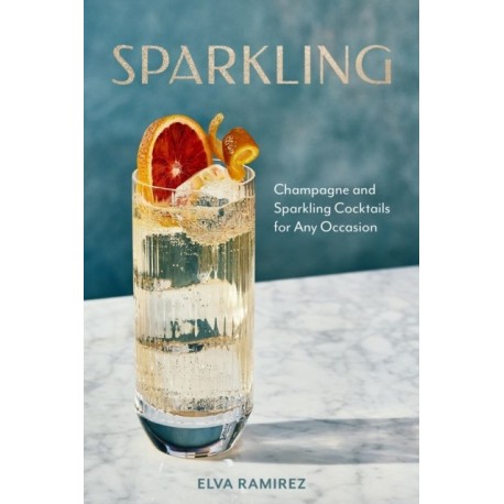 Sparkling: Champagne and Sparkling Cocktails for Any Occasion - A Cocktail Book