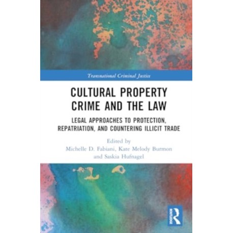 Cultural Property Crime and the Law: Legal Approaches to Protection, Repatriation, and Countering Illicit Trade