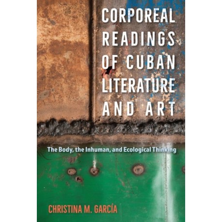 Corporeal Readings of Cuban Literature and Art: The Body, the Inhuman, and Ecological Thinking