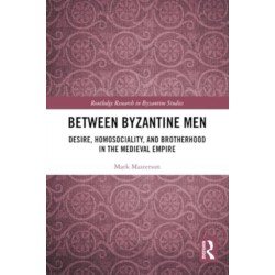 Between Byzantine Men: Desire, Homosociality, and Brotherhood in the Medieval Empire