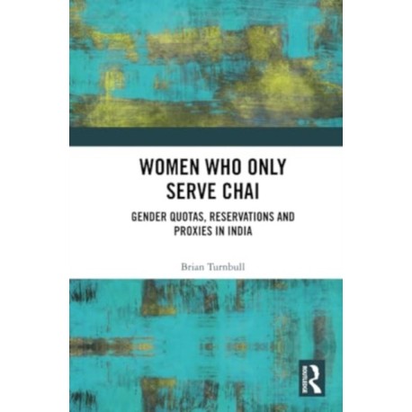 Women Who Only Serve Chai: Gender Quotas, Reservations and Proxies in India