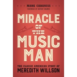 Miracle of The Music Man: The Classic American Story of Meredith Willson