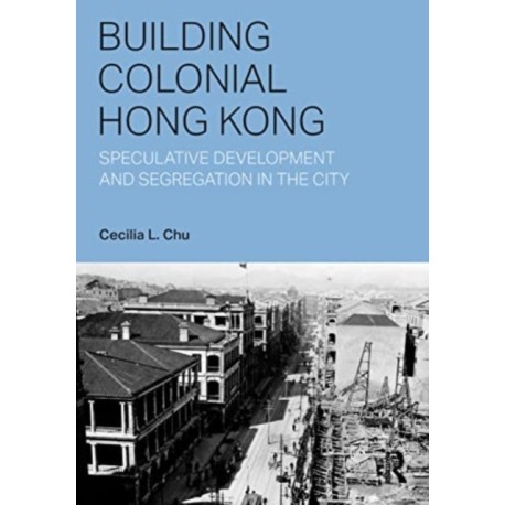 Building Colonial Hong Kong: Speculative Development and Segregation in the City