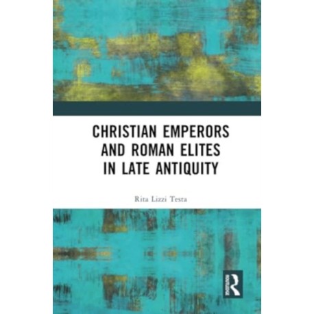 Christian Emperors and Roman Elites in Late Antiquity
