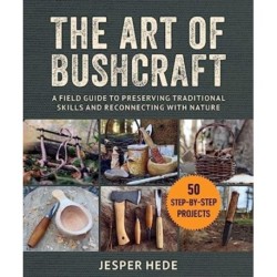 The Art of Bushcraft: A Field Guide to Preserving Traditional Skills and Reconnecting with Nature