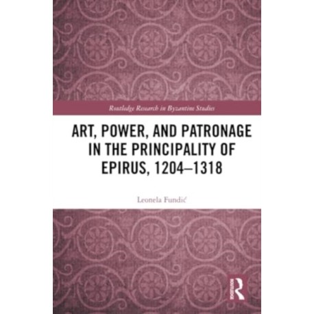 Art, Power, and Patronage in the Principality of Epirus, 1204–1318