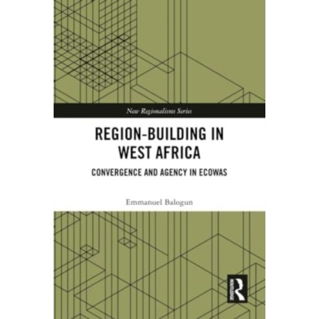 Region-Building in West Africa: Convergence and Agency in ECOWAS