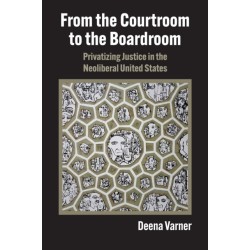 From the Courtroom to the Boardroom: Privatizing Justice in the Neoliberal United States
