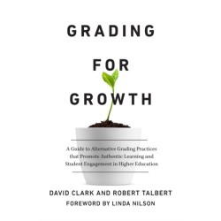 Grading for Growth: A Guide to Alternative Grading Practices that Promote Authentic Learning and Student Engagement in Higher Education