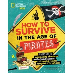 How to Survive in the Age of Pirates: A handy guide to swashbuckling adventures, avoiding deadly diseases, and escaping the ruthless renegades of the high seas