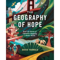 The Geography of Hope: Real Life Stories of Optimists Mapping a Better World