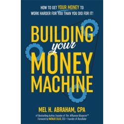 Building Your Money Machine: How to Get Your Money to Work Harder for You Than You Did for It!