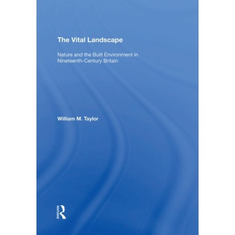 The Vital Landscape: Nature and the Built Environment in Nineteenth-Century Britain