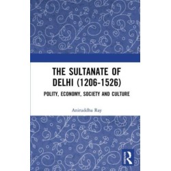The Sultanate of Delhi (1206-1526): Polity, Economy, Society and Culture