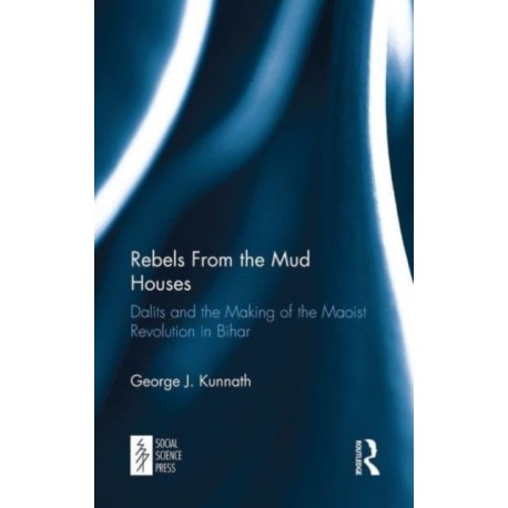 Rebels From the Mud Houses: Dalits and the Making of the Maoist Revolution in Bihar