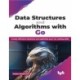 Data Structures and Algorithms with Go: Create efficient solutions and optimize your Go coding skills