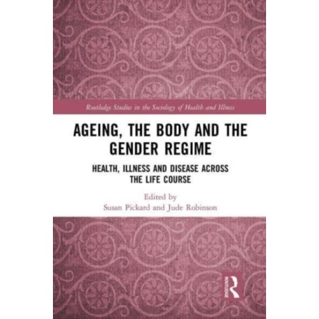 Ageing, the Body and the Gender Regime: Health, Illness and Disease Across the Life Course