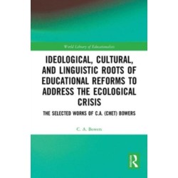 Ideological, Cultural, and Linguistic Roots of Educational Reforms to Address the Ecological Crisis: The Selected Works of C.A. (Chet) Bowers