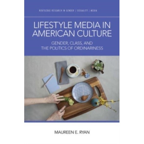 Lifestyle Media in American Culture: Gender, Class, and the Politics of Ordinariness