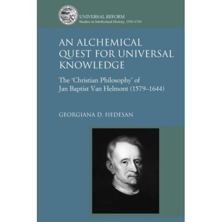 An Alchemical Quest for Universal Knowledge: The ‘Christian Philosophy’ of Jan Baptist Van Helmont (1579-1644)