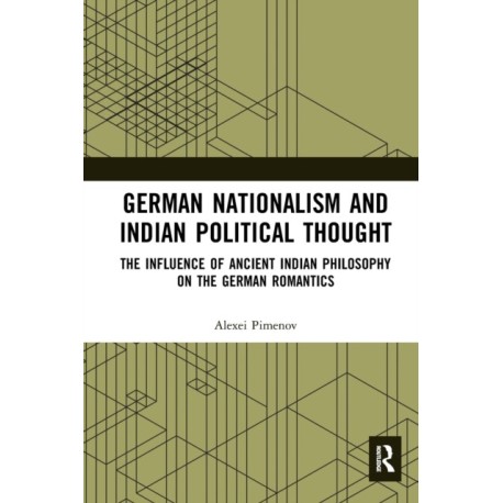 German Nationalism and Indian Political Thought: The Influence of Ancient Indian Philosophy on the German Romantics