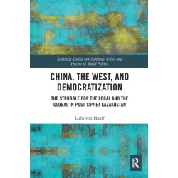 China, the West, and Democratization: The Struggle for the Local and the Global in Post-Soviet Kazakhstan