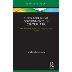 Cities and Local Governments in Central Asia: Administrative, Fiscal, and Political Urban Battles
