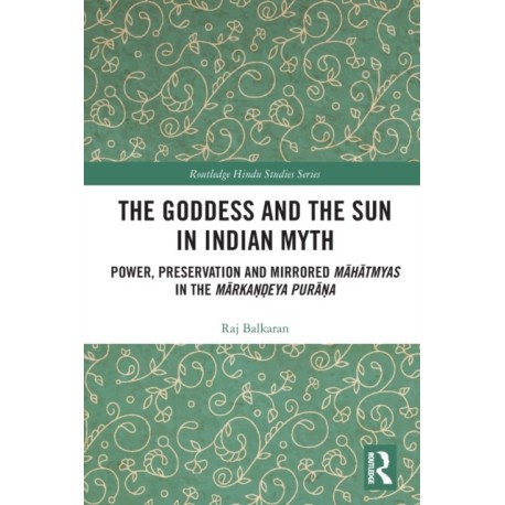 The Goddess and the Sun in Indian Myth: Power, Preservation and Mirrored Mahatmyas in the Markandeya Purana