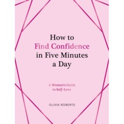 How to Find Confidence in Five Minutes a Day: A Woman's Guide to Self-Love