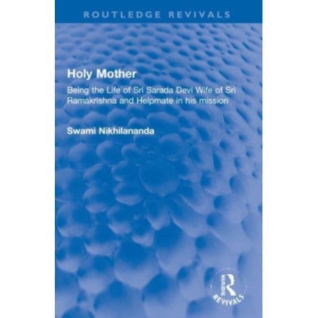 Holy Mother: Being the Life of Sri Sarada Devi Wife of Sri Ramakrishna and Helpmate in his mission