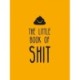 The Little Book of Shit: A Celebration of Everybody's Favourite Expletive