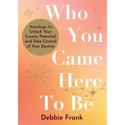 Who You Came Here to Be: Astrology to Unlock Your Cosmic Potential and Manifest Your Destiny