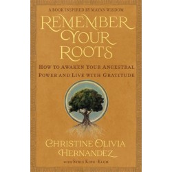 Remember Your Roots: How to Awaken Your Ancestral Power and Live with Gratitude (A Book Inspired by Mayan Wisdom)