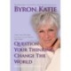 Question Your Thinking, Change The World: Quotations from Byron Katie