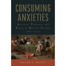 Consuming Anxieties: Alcohol, Tobacco, and Trade in British Satire, 1660-1751