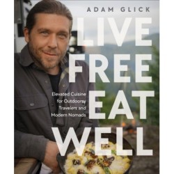 Live Free, Eat Well: Elevated Cuisine for Outdoorsy Travelers and Modern Nomads: A Cookbook
