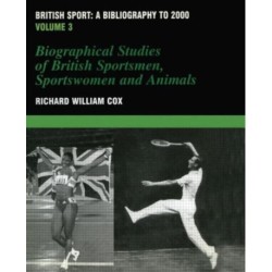 British Sport - a Bibliography to 2000: Volume 3: Biographical Studies of Britsh Sportsmen, Women and Animals