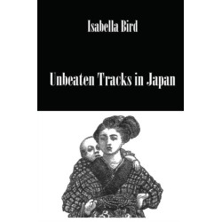Unbeaten Tracks In Japan: An Account of Travels in the Interior Including Visits to the Aborigines of Yezo and the Shrines of Nikko