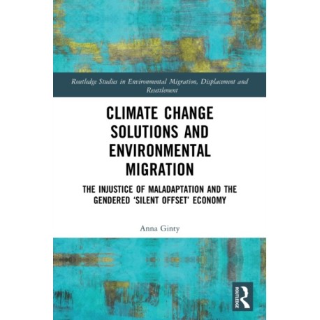 Climate Change Solutions and Environmental Migration: The Injustice of Maladaptation and the Gendered 'Silent Offset' Economy