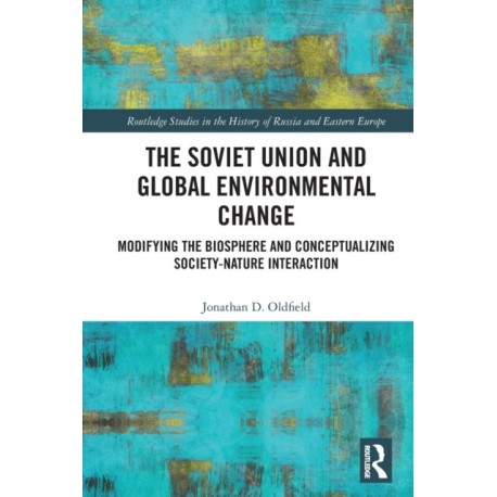 The Soviet Union and Global Environmental Change: Modifying the Biosphere and Conceptualizing Society-Nature Interaction