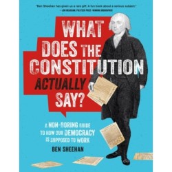 What Does the Constitution Actually Say?: A Non-Boring Guide to How Our Democracy is Supposed to Work