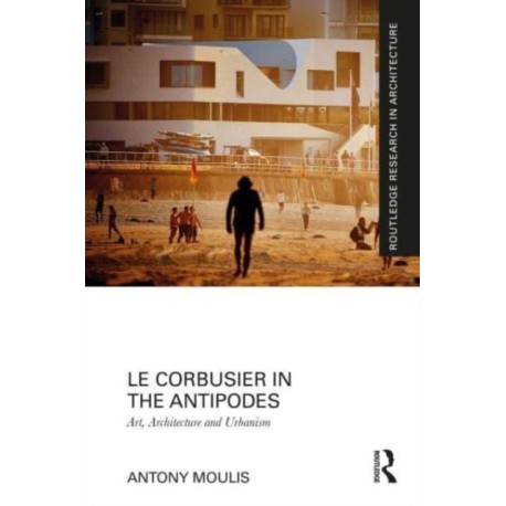 Le Corbusier in the Antipodes: Art, Architecture and Urbanism