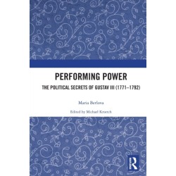 Performing Power: The Political Secrets of Gustav III (1771-1792)