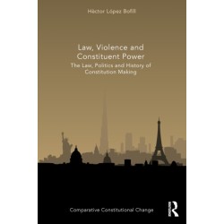 Law, Violence and Constituent Power: The Law, Politics And History Of Constitution Making