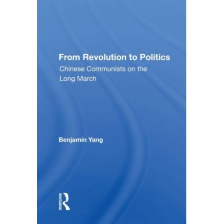 From Revolution To Politics: Chinese Communists On The Long March