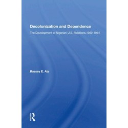 Decolonization And Dependence: The Development Of Nigerian-u.s. Relations, 1960-1984