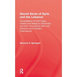 Secret Sects Of Syria: Consideration of their Origin, Creeds and Religious Ceremonies, and their Connection With and Influence Upon Modern Freemasonry