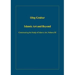 Islamic Art and Beyond: Constructing the Study of Islamic Art, Volume III