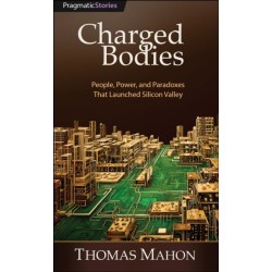 Charged Bodies: People, Power, and Paradoxes That Launched Silicon Valley