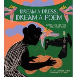 Dream a Dress, Dream a Poem: Dressmaker and Poet, Myra Viola Wilds (A Picture Book)